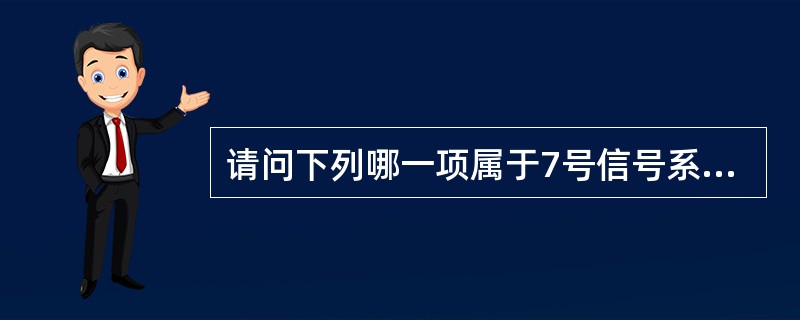 请问下列哪一项属于7号信号系统中的综合业务数字网（ISDN）用户部分？（）