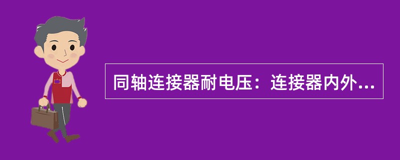 同轴连接器耐电压：连接器内外导体之间、内导体与单元金属件之间应能经受频率为50H
