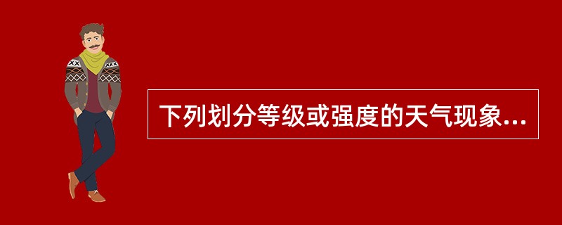 下列划分等级或强度的天气现象有（）。