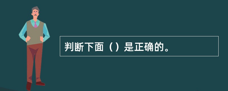 判断下面（）是正确的。