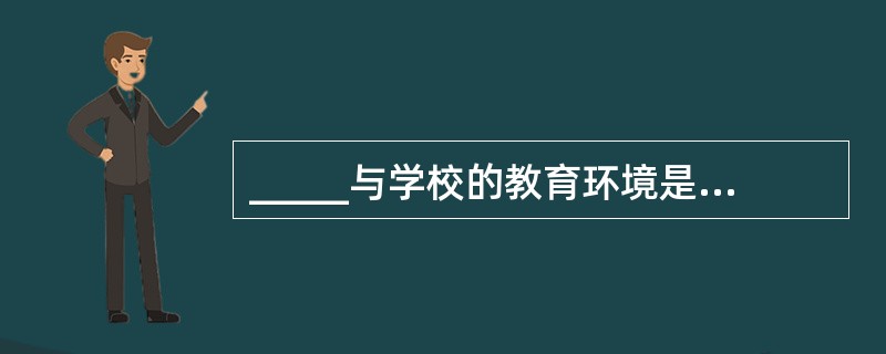 _____与学校的教育环境是影响个体创造性的重要因素。