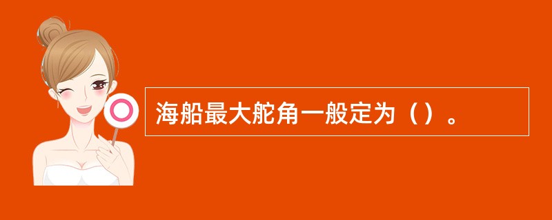 海船最大舵角一般定为（）。