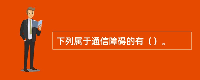 下列属于通信障碍的有（）。