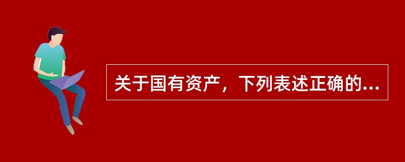 关于国有资产，下列表述正确的是()。