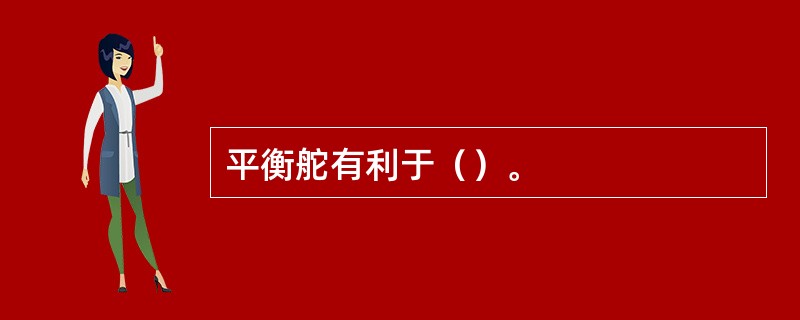 平衡舵有利于（）。