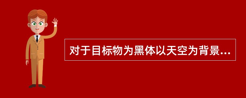 对于目标物为黑体以天空为背景时，一个正常视力的人观测的能见度的大小决定于（）。