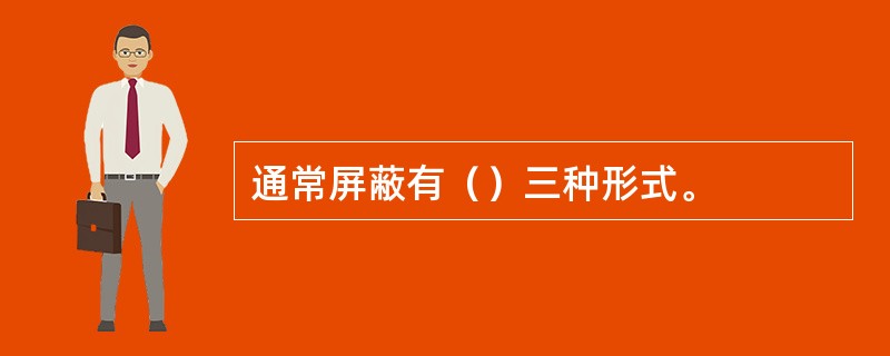 通常屏蔽有（）三种形式。