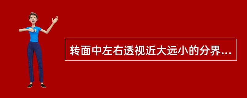 转面中左右透视近大远小的分界线是以（）的位置为中轴。