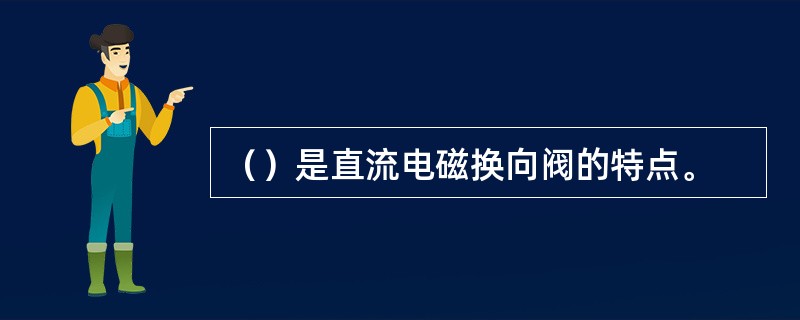 （）是直流电磁换向阀的特点。