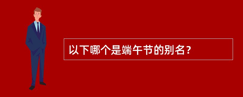 以下哪个是端午节的别名？