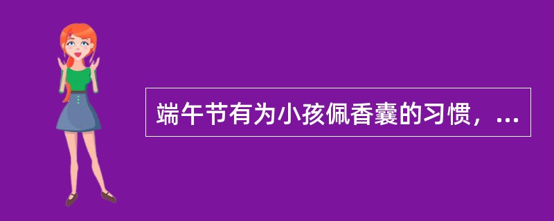 端午节有为小孩佩香囊的习惯，大人在香囊内放朱砂、雄黄、香药等代表的意义是什么？