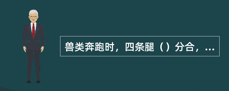 兽类奔跑时，四条腿（）分合，跑得越快，分合越不明显。