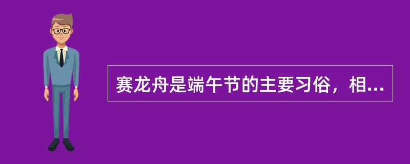 赛龙舟是端午节的主要习俗，相传起源于古时楚国人因舍不得贤臣屈原投江而死，许多人划