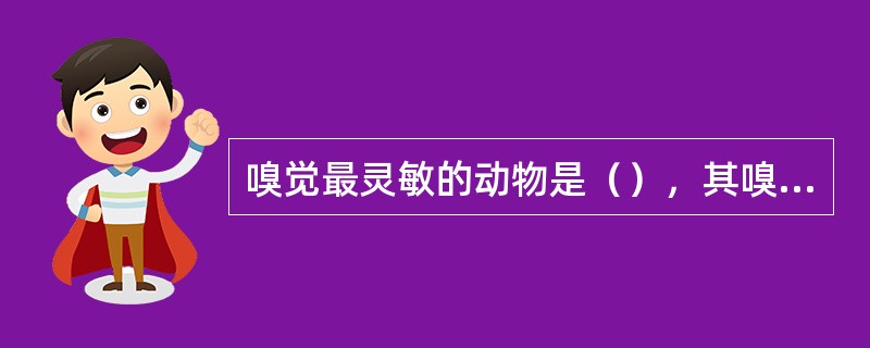 嗅觉最灵敏的动物是（），其嗅觉细胞达22亿个。