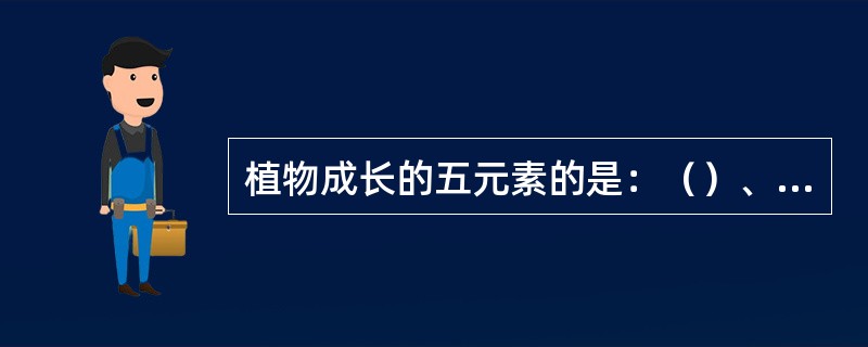 植物成长的五元素的是：（）、（）、（）、（）、（）。