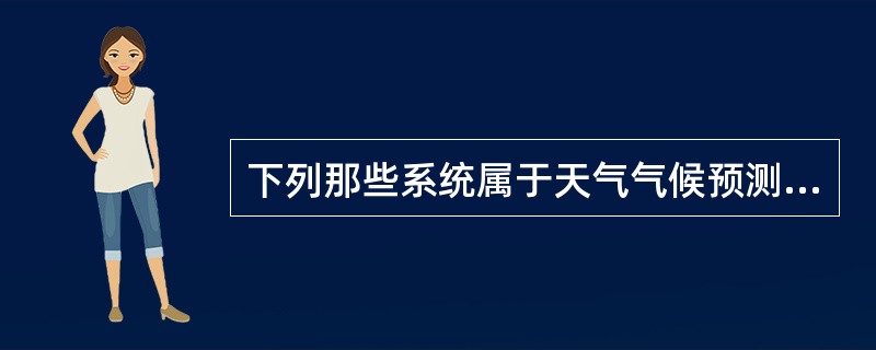 下列那些系统属于天气气候预测体系（）.