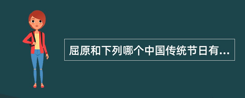 屈原和下列哪个中国传统节日有联系？（）