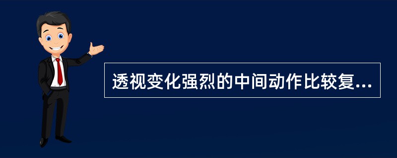 透视变化强烈的中间动作比较复杂，动作的转折比较大而激烈。