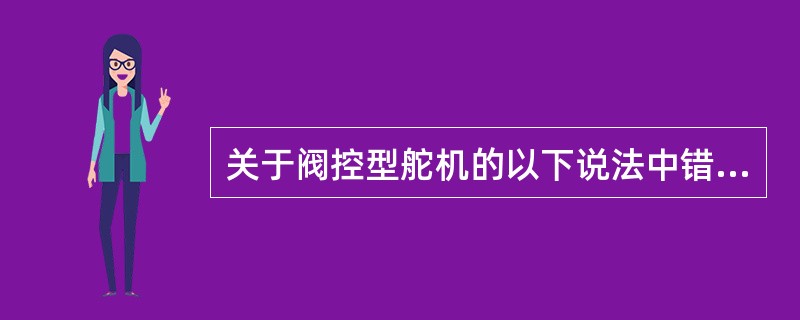 关于阀控型舵机的以下说法中错误的是（）