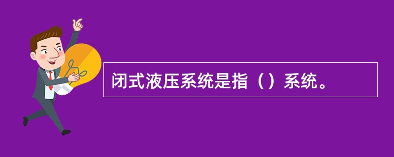 闭式液压系统是指（）系统。