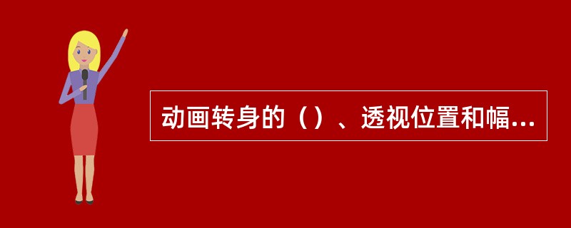 动画转身的（）、透视位置和幅度是动画转身检查的重点。