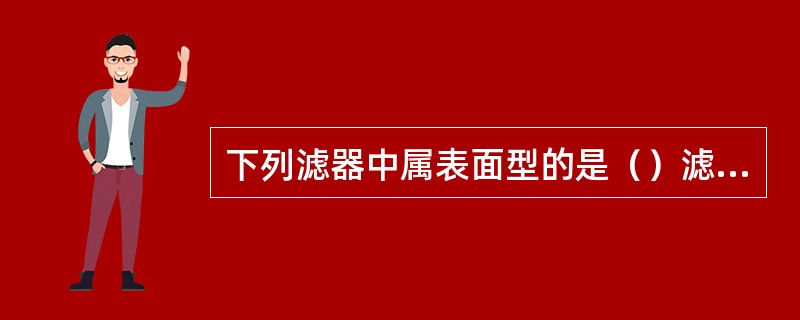 下列滤器中属表面型的是（）滤油器。