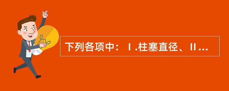 下列各项中：Ⅰ.柱塞直径、Ⅱ.柱塞长度、Ⅲ.柱塞个数、Ⅳ.油缸分布圆直径、Ⅴ.斜