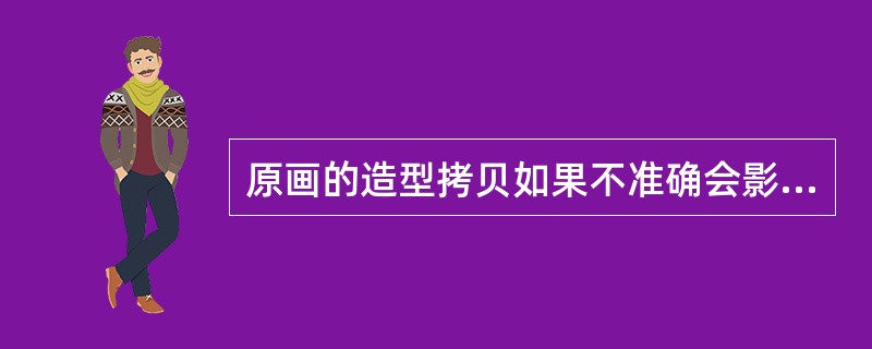 原画的造型拷贝如果不准确会影响整个镜头的质量。