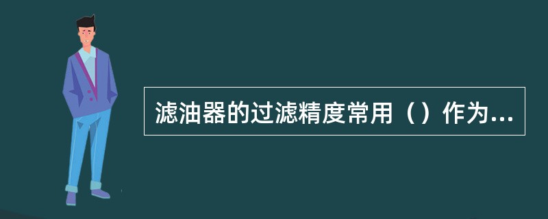 滤油器的过滤精度常用（）作为尺寸单位。