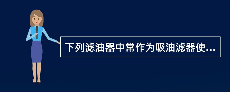 下列滤油器中常作为吸油滤器使用的有（）。