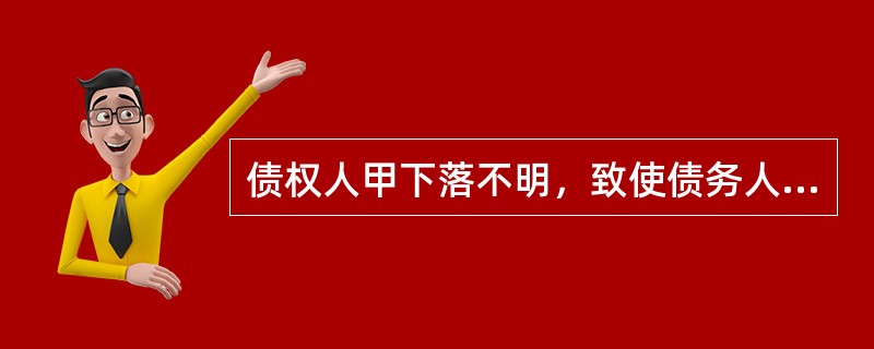 债权人甲下落不明，致使债务人乙难以履行债务，乙依法将标的物提存。提存期间，该标的