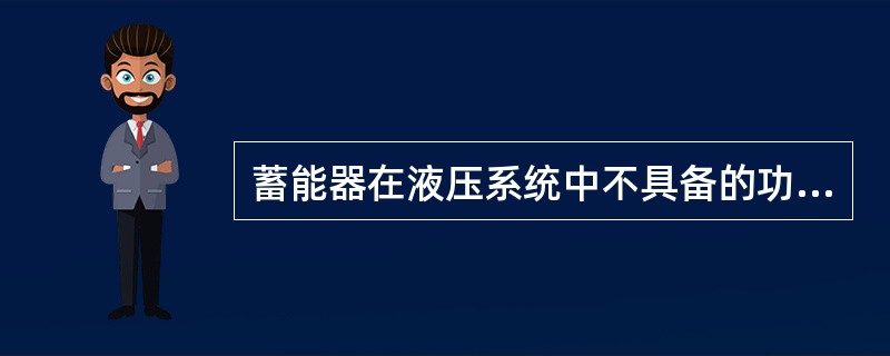 蓄能器在液压系统中不具备的功能是（）。
