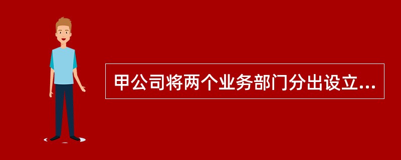 甲公司将两个业务部门分出设立乙公司和丙公司，并在公司分立决议中明确，甲公司以前所