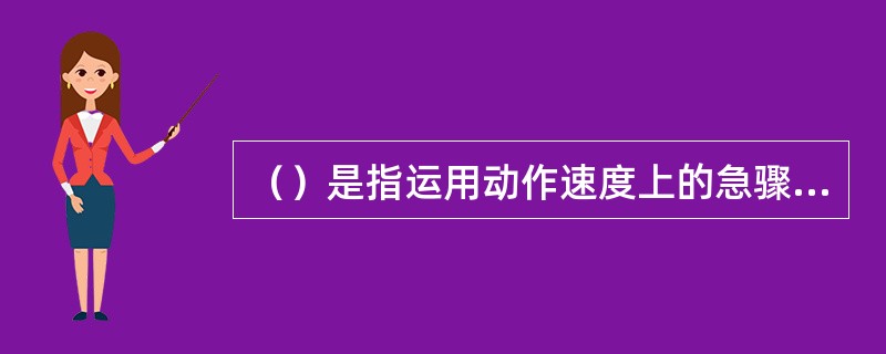 （）是指运用动作速度上的急骤与舒缓、快速与柔慢的交错结合，使节奏有不同的变换，使
