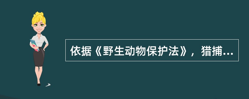 依据《野生动物保护法》，猎捕者应当按照特许猎捕证、狩猎证规定的（）进行猎捕