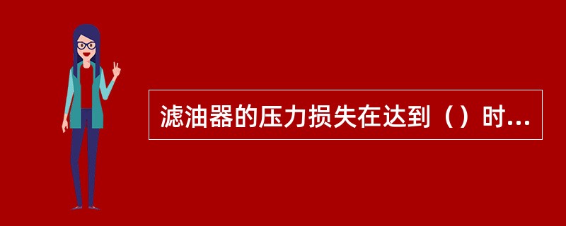 滤油器的压力损失在达到（）时，应清洗或更换滤芯。