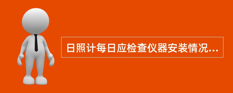 日照计每日应检查仪器安装情况，仪器的（）、方位、纬度等是否正确，发现问题，及时纠