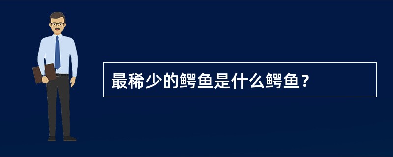 最稀少的鳄鱼是什么鳄鱼？