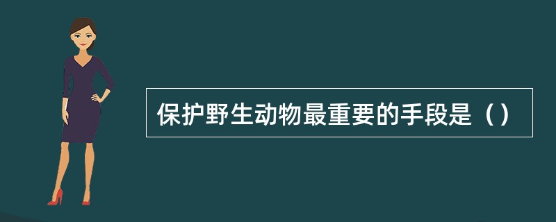 保护野生动物最重要的手段是（）