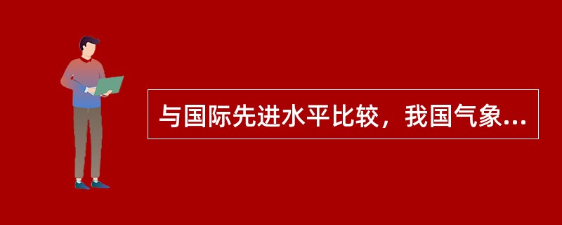 与国际先进水平比较，我国气象事业在现代化水平、科技创新能力、管理体制、人才素质和