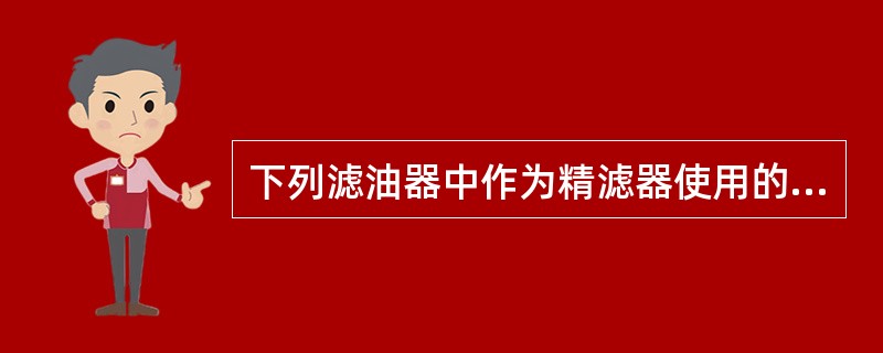 下列滤油器中作为精滤器使用的有（）。