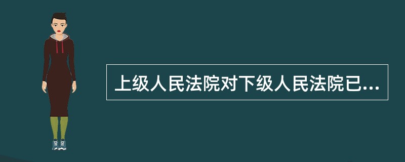 上级人民法院对下级人民法院已发生法律效力的判决，发现确有错误的，有权利令下级人民