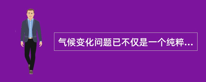 气候变化问题已不仅是一个纯粹的科学问题，而且是（）。