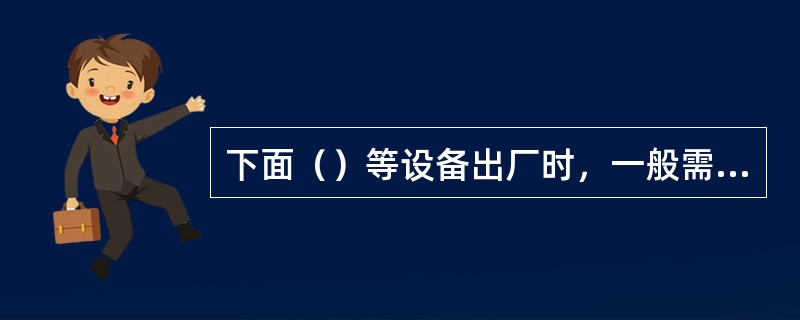 下面（）等设备出厂时，一般需提供修正证书。
