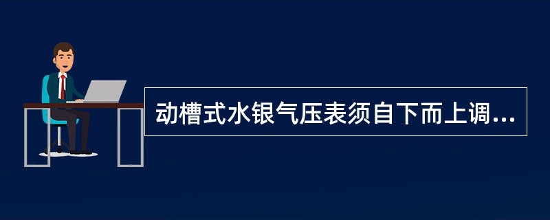 动槽式水银气压表须自下而上调整水银面，目的是为了使水银柱顶保持正常的弯月面，以消