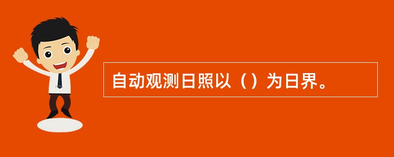 自动观测日照以（）为日界。