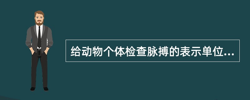 给动物个体检查脉搏的表示单位（）.