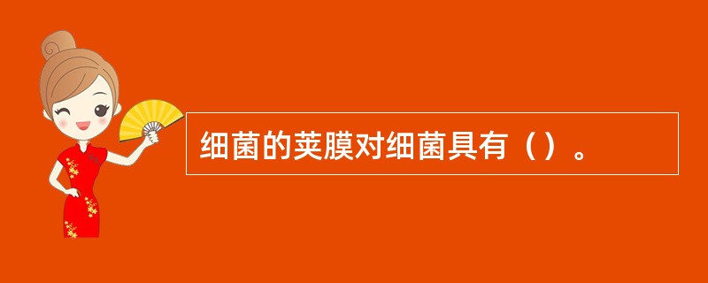 细菌的荚膜对细菌具有（）。