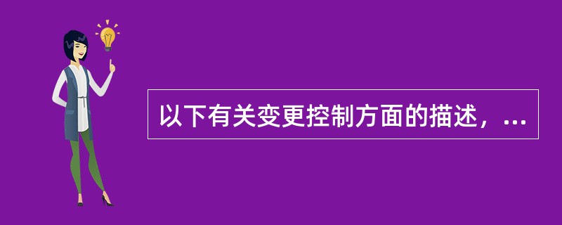 以下有关变更控制方面的描述，不正确的是（）。