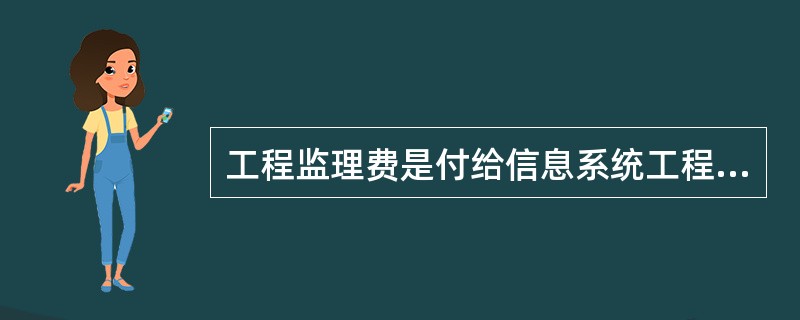 工程监理费是付给信息系统工程项目监理单位的监理服务费用。工程监理的取费应综合考虑